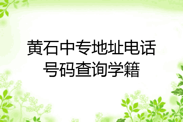 黄石中专地址电话号码查询学籍