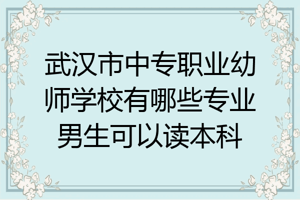 武汉市中专职业幼师学校有哪些专业男生可以读本科