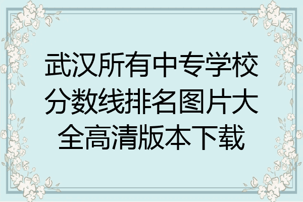 武汉所有中专学校分数线排名图片大全高清版本下载