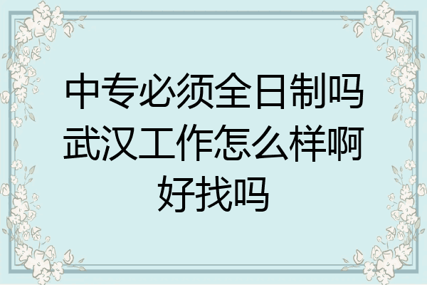 中专必须全日制吗武汉工作怎么样啊好找吗