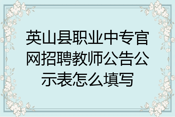 英山县职业中专官网招聘教师公告公示表怎么填写