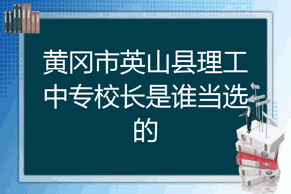 黄冈市英山县理工中专校长是谁当选的