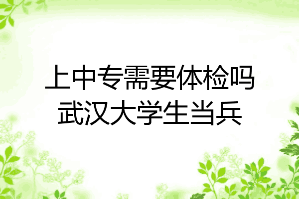 上中专需要体检吗武汉大学生当兵