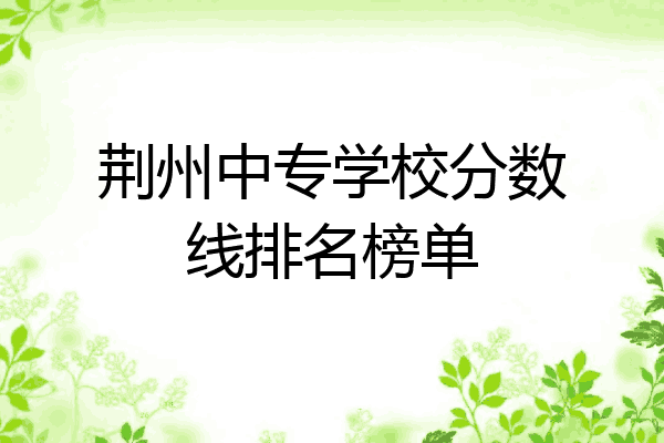 荆州中专学校分数线排名榜单