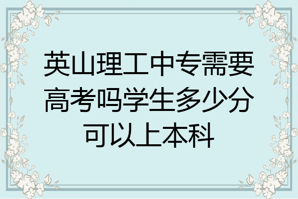 英山理工中专需要高考吗学生多少分可以上本科