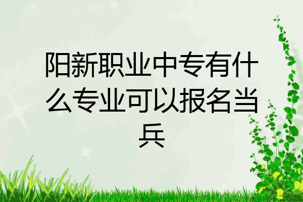 阳新职业中专有什么专业可以报名当兵