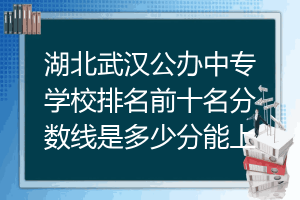 湖北武汉公办中专学校排名前十名分数线是多少分能上
