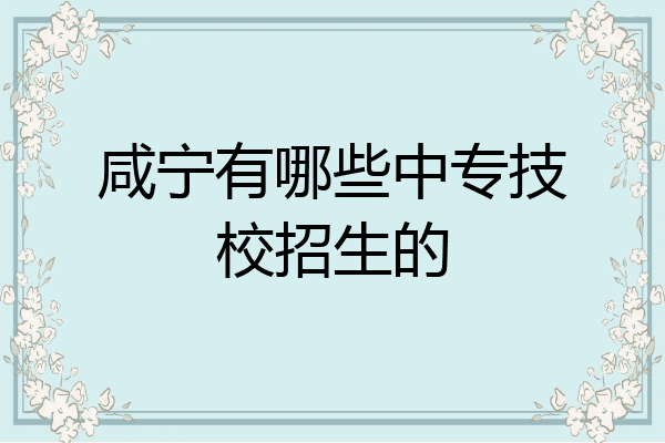 咸宁有哪些中专技校招生的