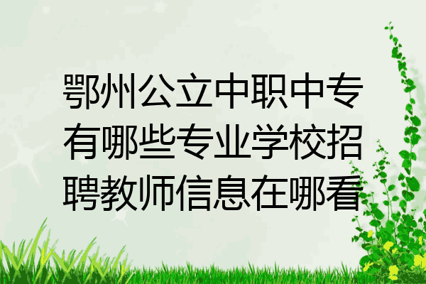 鄂州公立中职中专有哪些专业学校招聘教师信息在哪看