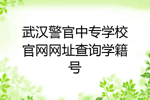 武汉警官中专学校官网网址查询学籍号