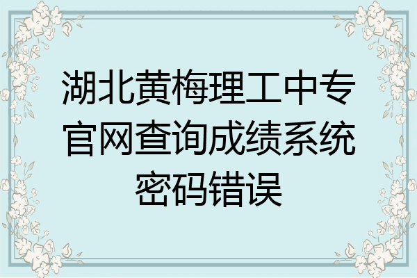 湖北黄梅理工中专官网查询成绩系统密码错误