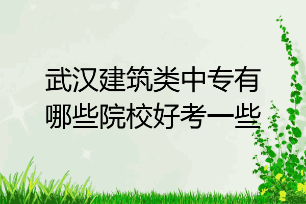 武汉建筑类中专有哪些院校好考一些