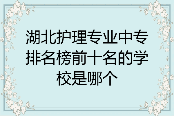 湖北护理专业中专排名榜前十名的学校是哪个