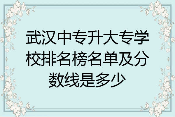 武汉中专升大专学校排名榜名单及分数线是多少
