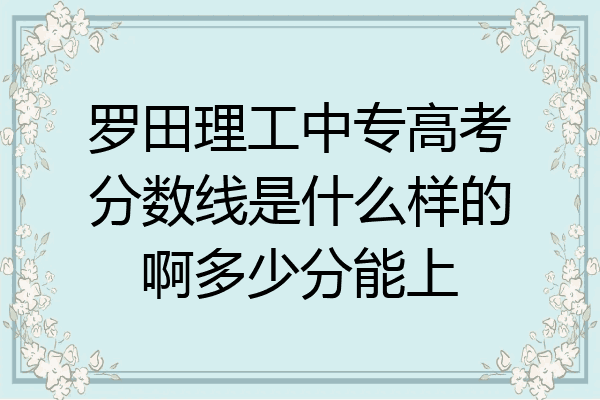 罗田理工中专高考分数线是什么样的啊多少分能上
