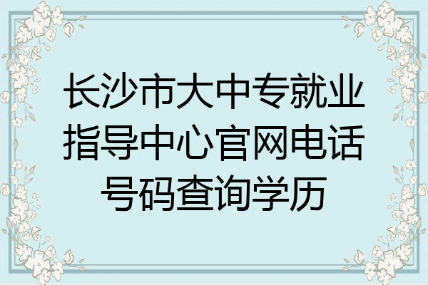 长沙市大中专就业指导中心官网电话号码查询学历