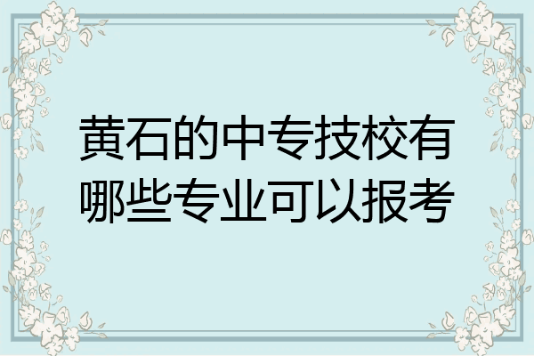 黄石的中专技校有哪些专业可以报考