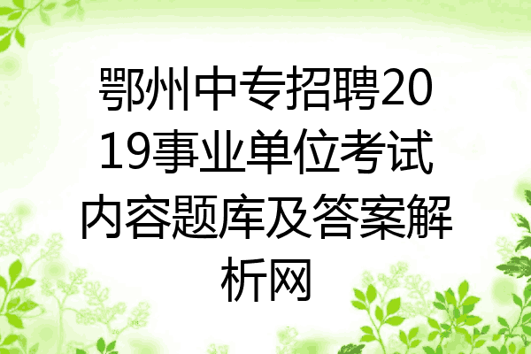 鄂州中专招聘2019事业单位考试内容题库及答案解析网