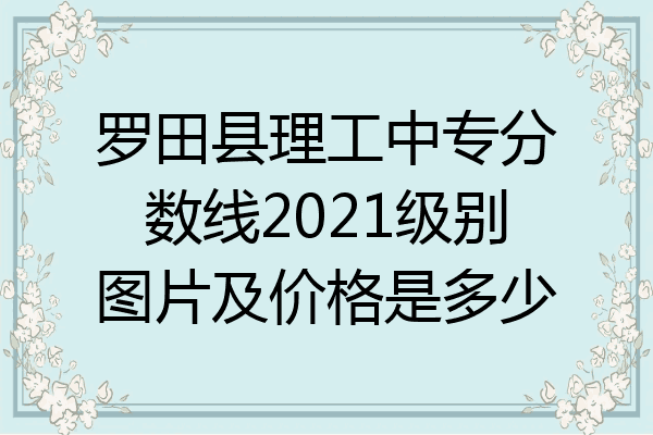 罗田县理工中专分数线2021级别图片及价格是多少