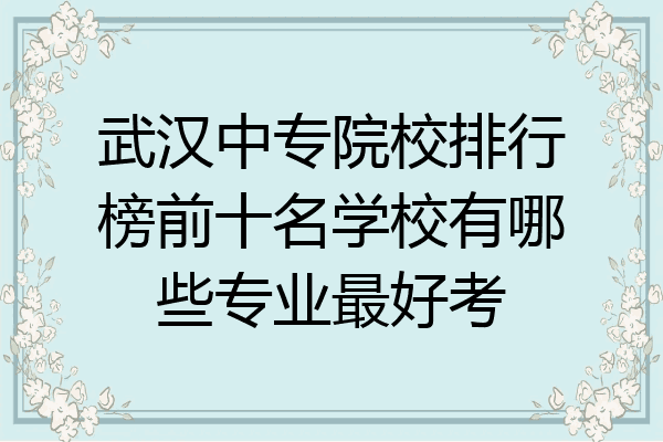 武汉中专院校排行榜前十名学校有哪些专业最好考