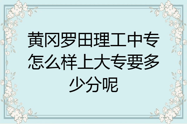 黄冈罗田理工中专怎么样上大专要多少分呢