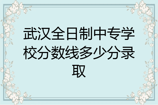 武汉全日制中专学校分数线多少分录取