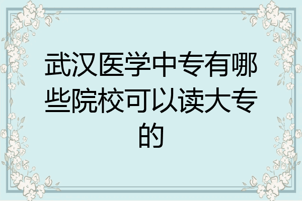 武汉医学中专有哪些院校可以读大专的