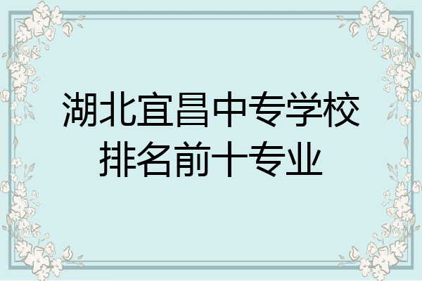 湖北宜昌中专学校排名前十专业
