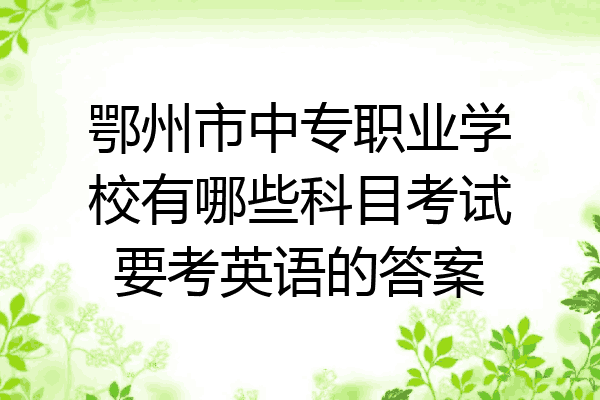 鄂州市中专职业学校有哪些科目考试要考英语的答案