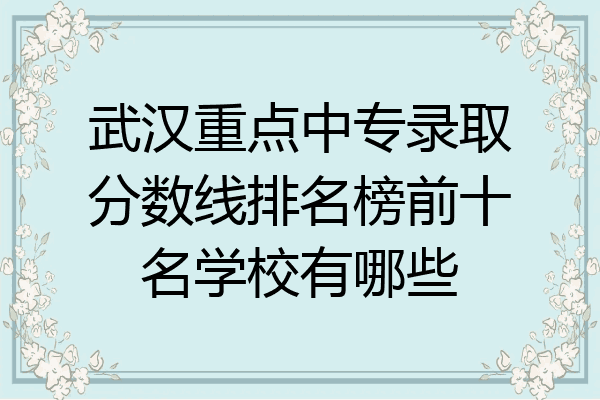 武汉重点中专录取分数线排名榜前十名学校有哪些
