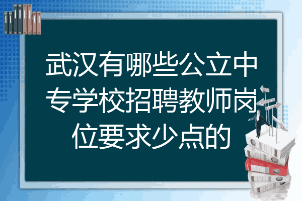 武汉有哪些公立中专学校招聘教师岗位要求少点的
