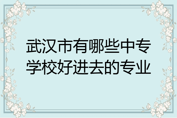 武汉市有哪些中专学校好进去的专业