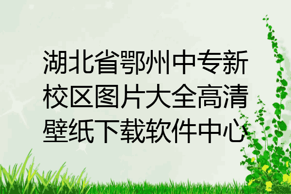 湖北省鄂州中专新校区图片大全高清壁纸下载软件中心