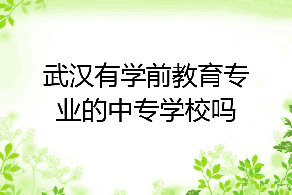 武汉有学前教育专业的中专学校吗