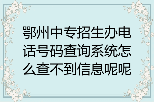 鄂州中专招生办电话号码查询系统怎么查不到信息呢呢