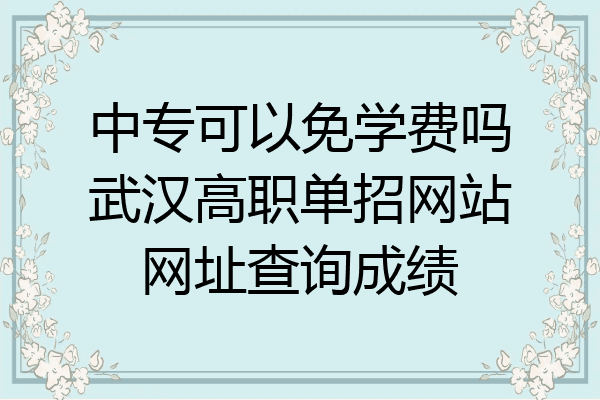 中专可以免学费吗武汉高职单招网站网址查询成绩