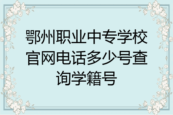 鄂州职业中专学校官网电话多少号查询学籍号