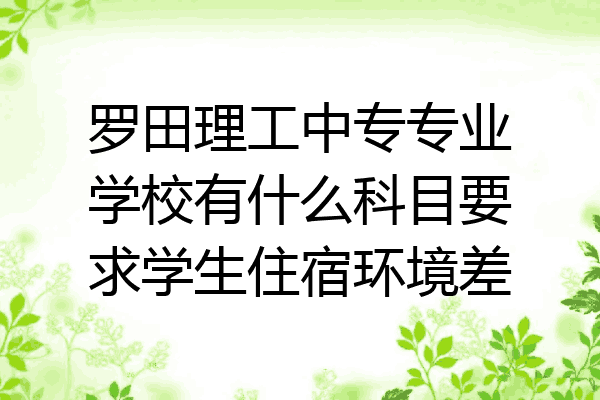 罗田理工中专专业学校有什么科目要求学生住宿环境差