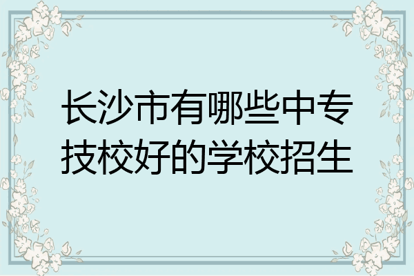 长沙市有哪些中专技校好的学校招生