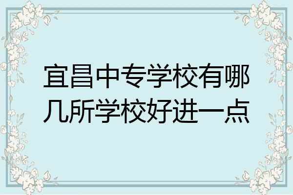 宜昌中专学校有哪几所学校好进一点