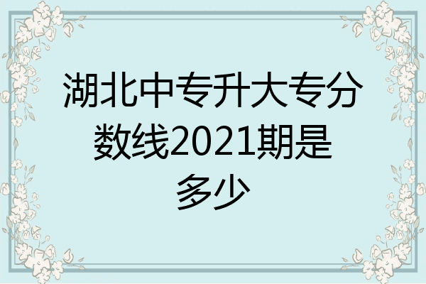 湖北中专升大专分数线2021期是多少