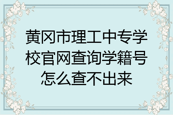 黄冈市理工中专学校官网查询学籍号怎么查不出来