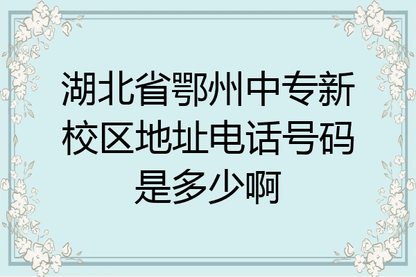 湖北省鄂州中专新校区地址电话号码是多少啊