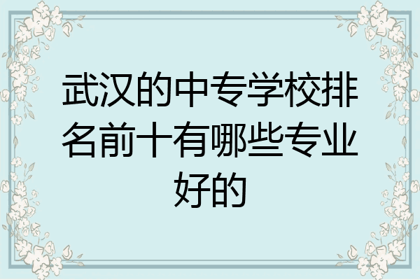 武汉的中专学校排名前十有哪些专业好的