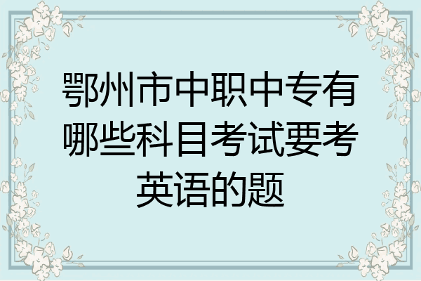 鄂州市中职中专有哪些科目考试要考英语的题