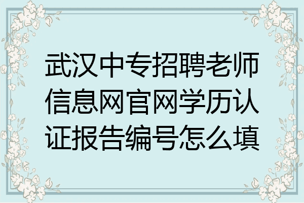 武汉中专招聘老师信息网官网学历认证报告编号怎么填
