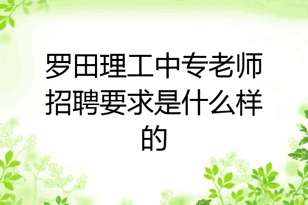 罗田理工中专老师招聘要求是什么样的