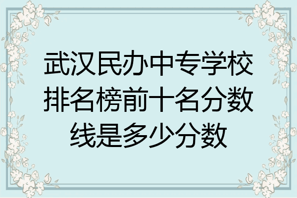 武汉民办中专学校排名榜前十名分数线是多少分数