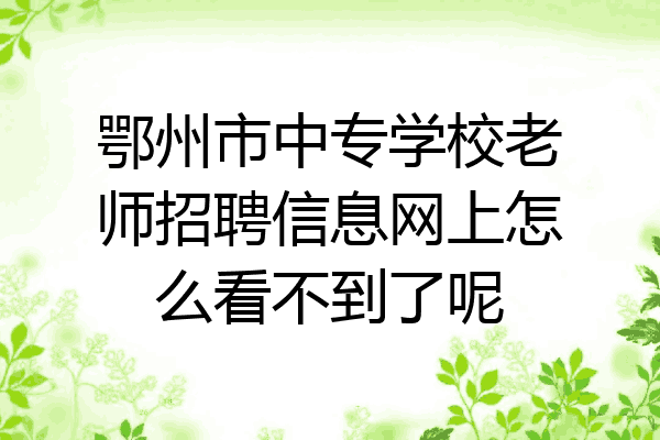 鄂州市中专学校老师招聘信息网上怎么看不到了呢