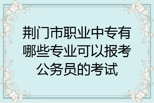 荆门市职业中专有哪些专业可以报考公务员的考试